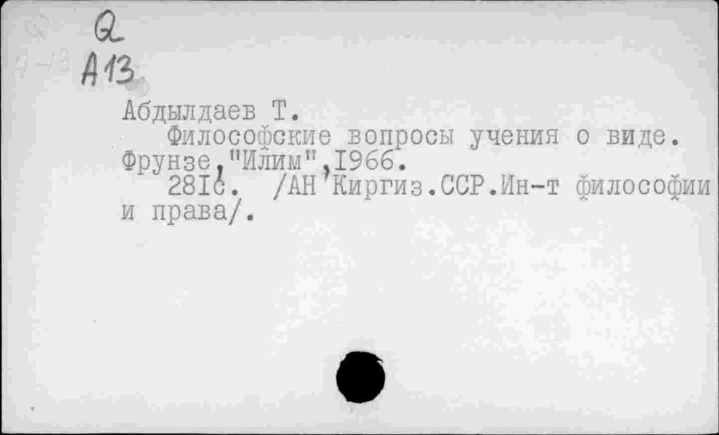 ﻿Д43
Абдылдаев Т.
Философские вопросы учения о виде.
Фрунзе."Илим",1966.
2816. /АН Киргиз.ССР.Ин-т философии и права/.